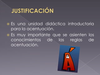 Es una unidad didáctica introductoria
para la acentuación.
 Es muy importante que se asienten los
conocimientos de las reglas de
acentuación.


 
