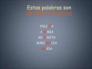 Estas palabras son  HETEROTÓNICOS POLI CÍ A A NE MIA AN ÉC DOTA BURO CRA CIA MA GIA 