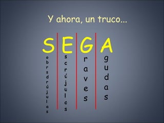 Y ahora, un truco... S E G A gudas raves sdrújulas obrsdrújulas 
