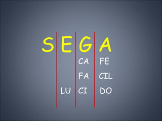 S E G A   CA   FE   FA  CIL LU  CI  DO 