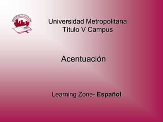 Universidad Metropolitana
    Título V Campus



    Acentuación



 Learning Zone- Español
 