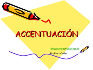 ACCENTUACIÓNACCENTUACIÓN
llenguaespaiactiu@yahoo.es
Mari Hernández
 