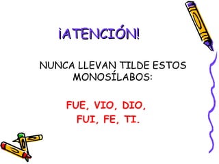 ¡ATENCIÓN! NUNCA LLEVAN TILDE ESTOS MONOSÍLABOS: FUE, VIO, DIO,  FUI, FE, TI. 