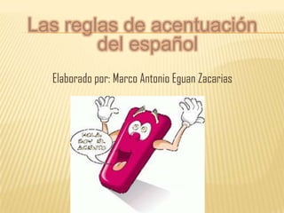 Las reglas de acentuación
del español
Elaborado por: Marco Antonio Eguan Zacarias
 