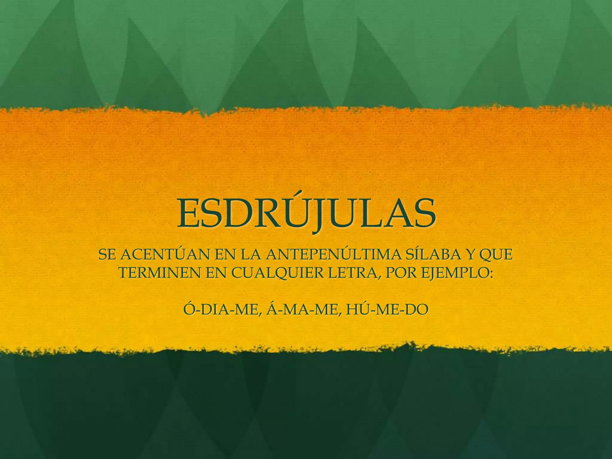 ESDRÚJULAS
SE ACENTÚAN EN LA ANTEPENÚLTIMA SÍLABA Y QUE
TERMINEN EN CUALQUIER LETRA, POR EJEMPLO:
Ó-DIA-ME, Á-MA-ME, HÚ-ME-DO