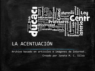 LA ACENTUACIÓN
Creado por Janete M. C. Silva
Archivo basado en artículos e imágenes de Internet.
 