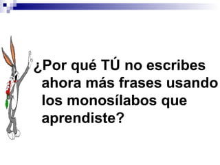 ¿Por qué TÚ no escribes ahora más frases usando los monosílabos que aprendiste? 