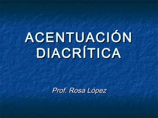 ACENTUACIÓN
 DIACRÍTICA

  Prof. Rosa López
 