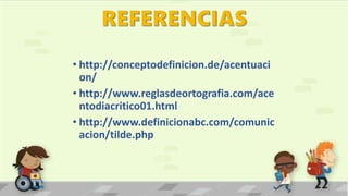 • http://conceptodefinicion.de/acentuaci
on/
• http://www.reglasdeortografia.com/ace
ntodiacritico01.html
• http://www.definicionabc.com/comunic
acion/tilde.php
 