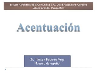 Sr.  Nelson Figueroa Vega Maestro de español Escuela Acreditada de la Comunidad S. U. David Antongiorgi Córdova Sabana Grande,  Puerto Rico 