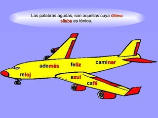 Las palabras agudas, son aquellas cuya  última sílaba  es tónica.  re loj ade más cami nar a zul ca fé fe liz 
