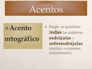 Acentos
Acento
ortográfico
 Regla: se acentúan
todas las palabras
esdrújulas y
sobreesdrújulas
(médico, exámenes,
permítemelo).
 