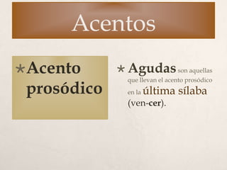 Acentos
Acento
prosódico
 Agudasson aquellas
que llevan el acento prosódico
en la última sílaba
(ven-cer).
 