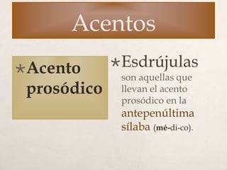 Acentos
Acento
prosódico
Esdrújulas
son aquellas que
llevan el acento
prosódico en la
antepenúltima
sílaba (mé-di-co).
 