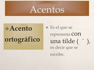 Acentos
Acento
ortográfico
 Es el que se
representa con
una tilde ( ´ ),
es decir que se
escribe.
 
