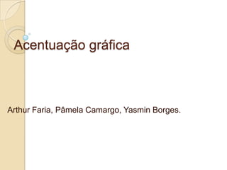 Acentuação gráfica



Arthur Faria, Pâmela Camargo, Yasmin Borges.
 