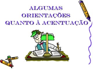 AlgumasAlgumas
orientaçõesorientações
quanto à ACENTUAÇÃOquanto à ACENTUAÇÃO
 