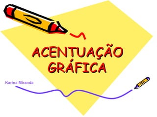 Karina Miranda
ACENTUAÇÃOACENTUAÇÃO
GRÁFICAGRÁFICA
 