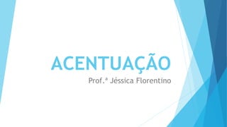 ACENTUAÇÃO
Prof.ª Jéssica Florentino
 