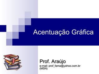 Acentuação Gráfica  Prof. Araújo e-mail: prof_fama@yahoo.com.br  (MSN) 