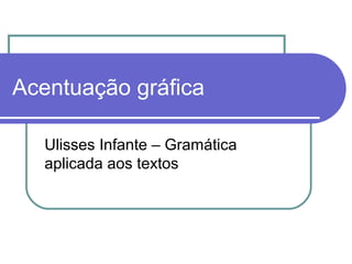 Acentuação gráfica
Ulisses Infante – Gramática
aplicada aos textos
 