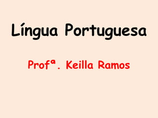 Língua Portuguesa
Profª. Keilla Ramos
 