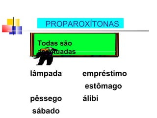 PROPAROXÍTONAS
Todas são
acentuadas
lâmpada
pêssego
sábado
empréstimo
estômago
álibi
 