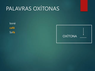 PALAVRAS OXÍTONAS
boné
café
Sofá
_____
OXÍTONA
 