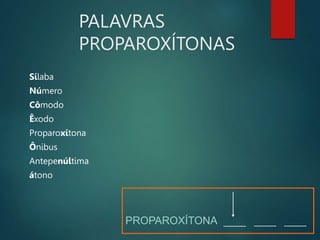 PALAVRAS
PROPAROXÍTONAS
Sílaba
Número
Cômodo
Êxodo
Proparoxítona
Ônibus
Antepenúltima
átono
PROPAROXÍTONA _____ _____
_____
 