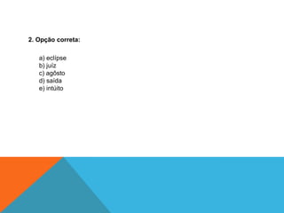 2. Opção correta:
a) eclípse
b) juíz
c) agôsto
d) saída
e) intúito
 