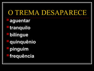 O TREMA DESAPARECE
aguentar
tranquilo
bilíngue
quinquênio
pinguim
frequência
 