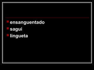  ensanguentado
 sagui
 lingueta
 