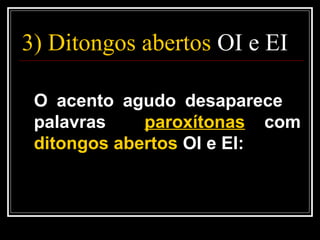 3) Ditongos abertos OI e EI
O acento agudo desaparece
palavras paroxítonas com
ditongos abertos OI e EI:
 