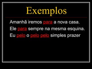 Exemplos
Amanhã iremos para a nova casa.
Ele para sempre na mesma esquina.
Eu pelo o pelo pelo simples prazer
 