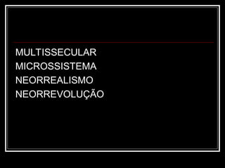 MULTISSECULAR
MICROSSISTEMA
NEORREALISMO
NEORREVOLUÇÃO
 