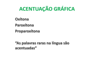 ACENTUAÇÃO GRÁFICA Oxítona Paroxítona Proparoxítona “As palavras raras na língua são acentuadas” 