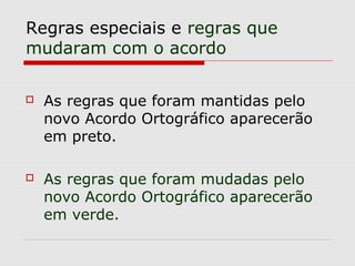 Regras especiais e regras que
mudaram com o acordo
 As regras que foram mantidas pelo
novo Acordo Ortográfico aparecerão
em preto.
 As regras que foram mudadas pelo
novo Acordo Ortográfico aparecerão
em verde.
 