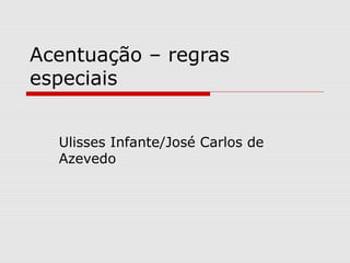 Acentuação – regras
especiais
Ulisses Infante/José Carlos de
Azevedo
 