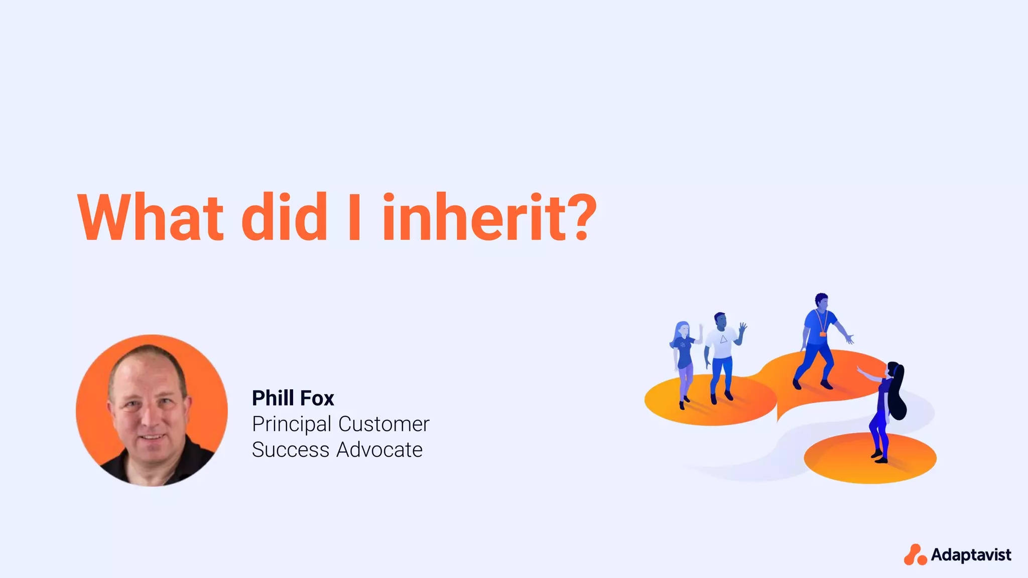 What did I inherit?
Phill Fox
Principal Customer
Success Advocate
 