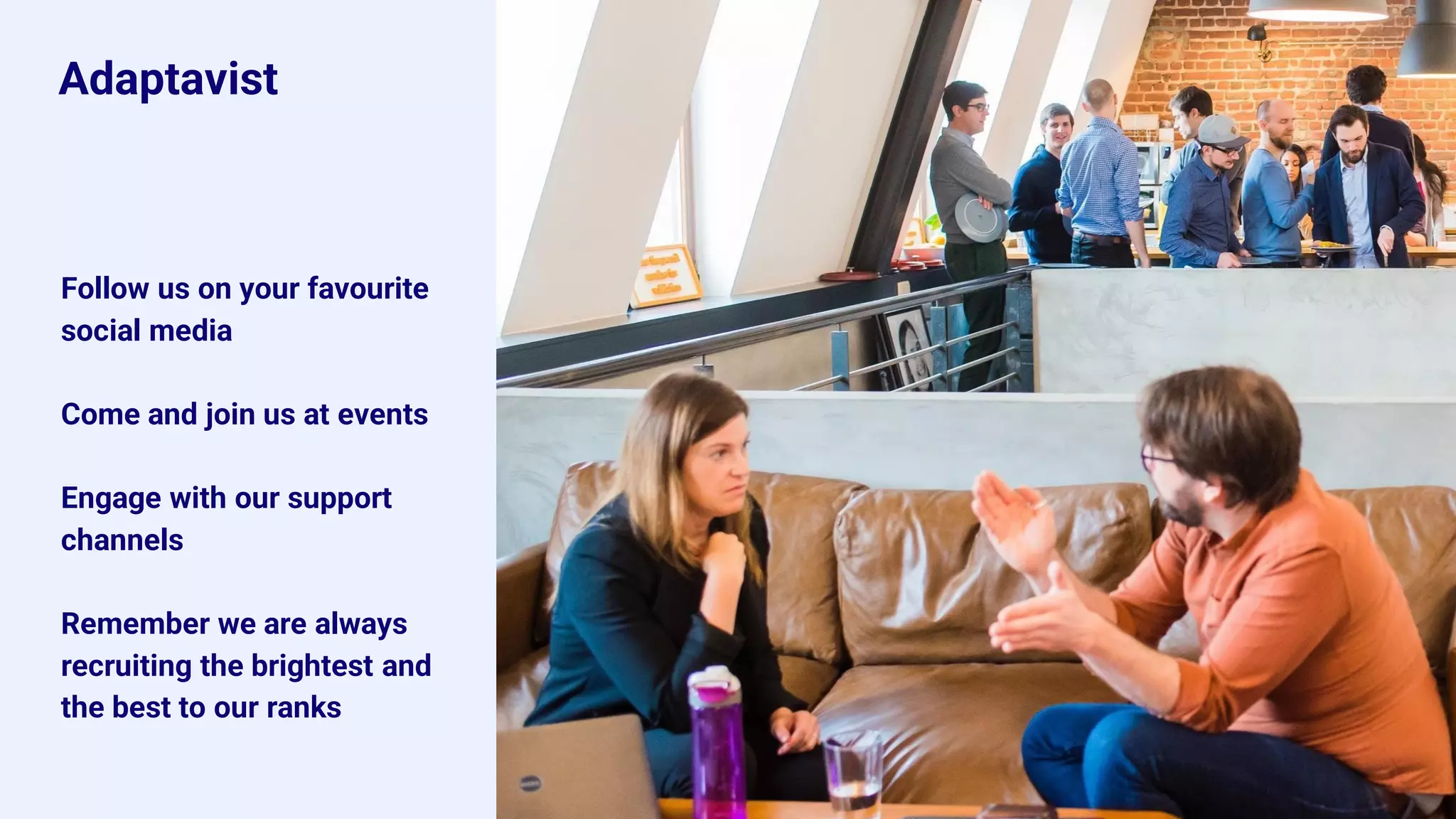 Adaptavist
Follow us on your favourite
social media
Come and join us at events
Engage with our support
channels
Remember we are always
recruiting the brightest and
the best to our ranks
 