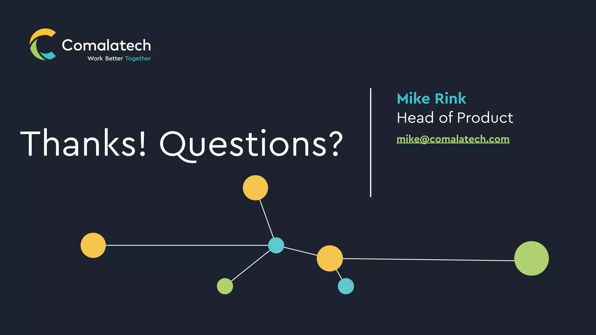 Mike Rink
Head of Product
mike@comalatech.com
Thanks! Questions?
 