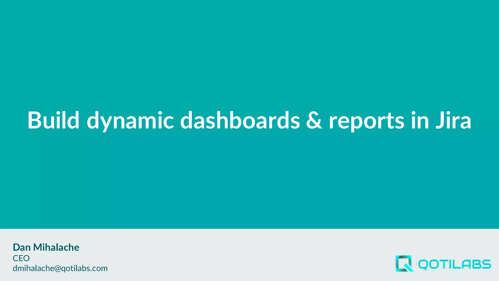 Build dynamic dashboards & reports in Jira
Dan Mihalache
CEO
dmihalache@qotilabs.com
 