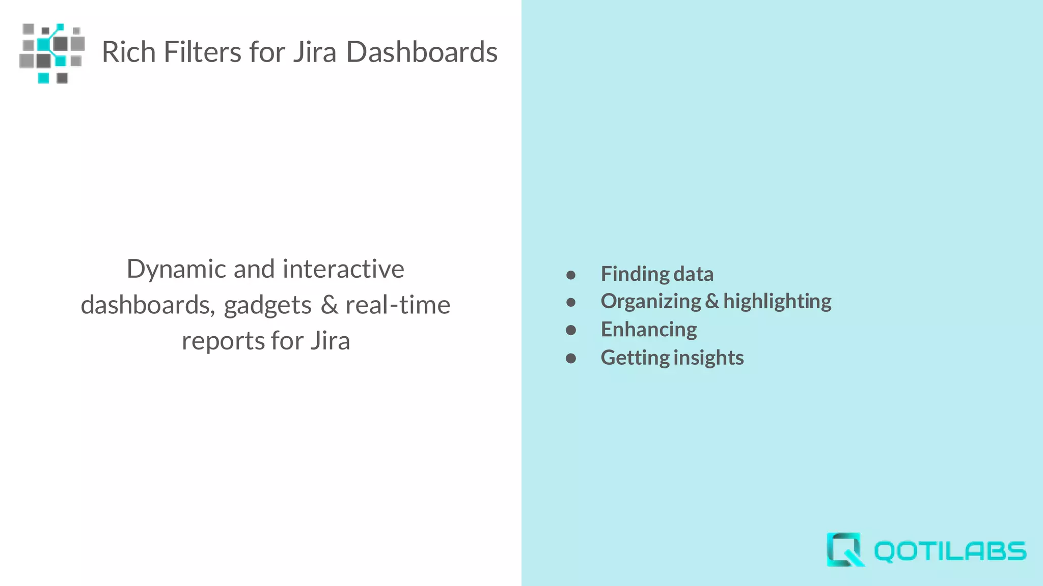 ● Finding data
● Organizing & highlighting
● Enhancing
● Getting insights
Rich Filters for Jira Dashboards
Dynamic and interactive
dashboards, gadgets & real-time
reports for Jira
 
