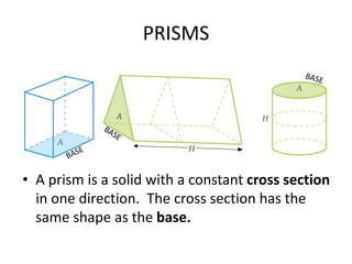 PRISMS
• A prism is a solid with a constant cross section
in one direction. The cross section has the
same shape as the base.
 