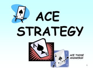 1
ACE
STRATEGY
ACE THOSE
ANSWERS!!
 