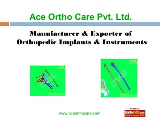 Ace Ortho Care Pvt. Ltd.
   Manufacturer & Exporter of
Orthopedic Implants & Instruments




                 roto1234
          www.aceorthocare.com
 