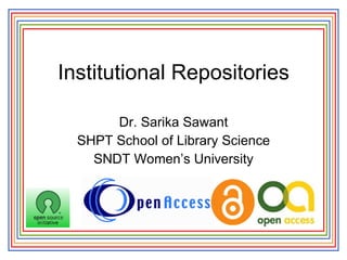 Institutional Repositories Dr. Sarika Sawant SHPT School of Library Science SNDT Women’s University 