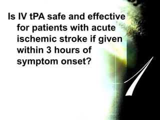 Is IV tPA safe and effective
for patients with acute
ischemic stroke if given
within 3 hours of
symptom onset?
 