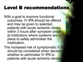Level B recommendations
With a goal to improve functional
outcomes, IV tPA should be offered
and may be given to selected
...