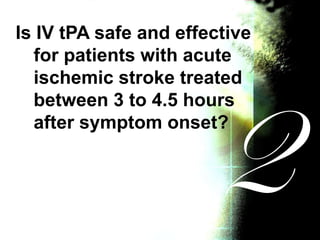 Is IV tPA safe and effective
for patients with acute
ischemic stroke treated
between 3 to 4.5 hours
after symptom onset?
 